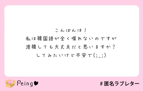 こんばんは 私は韓国語が全く喋れないのですが 渡韓しても大丈夫だと思いますか してみたいけど不安で Peing 質問箱