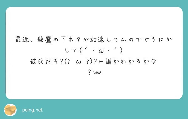 最近 綾鷹の下ネタが加速してんのでどうにかして W 彼氏だろ٩ ๑owo๑ ۶ 誰かわかるかな Ww Peing 質問箱