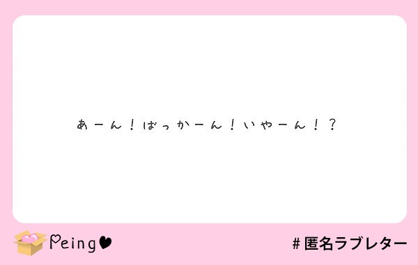 あーん ばっかーん いやーん Peing 質問箱