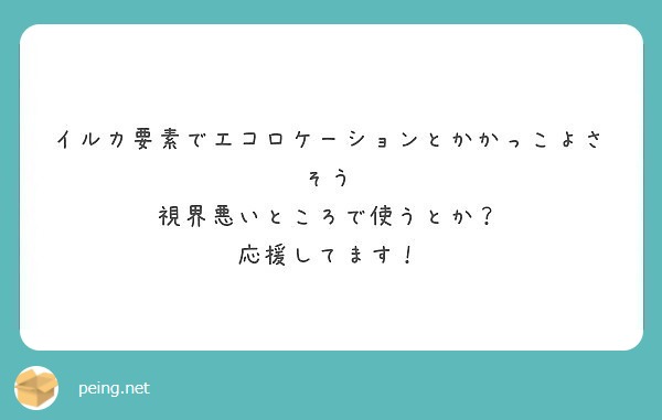 イルカ要素でエコロケーションとかかっこよさそう 視界悪いところで使うとか 応援してます Peing 質問箱