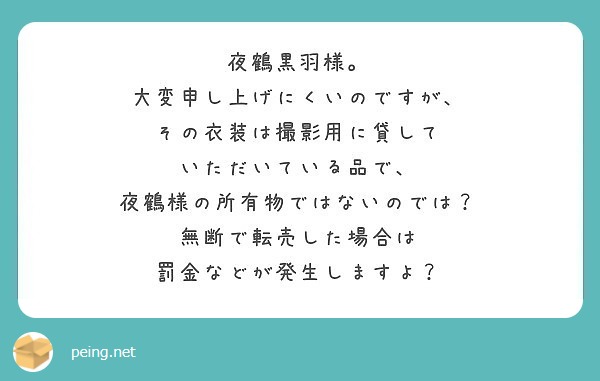 夜鶴黒羽様 大変申し上げにくいのですが その衣装は撮影用に貸して いただいている品で Peing 質問箱