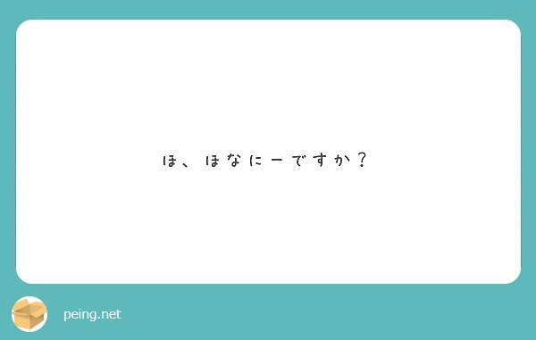 ほ ほなにーですか Peing 質問箱