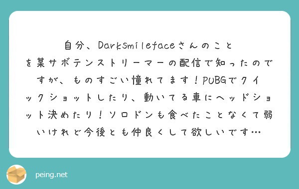 自分 Darksmilefaceさんのことを某サボテンストリーマーの配信で知ったのですが ものすごい憧れてます Peing 質問箱