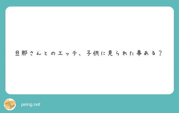 旦那さんとのエッチ 子供に見られた事ある Peing 質問箱