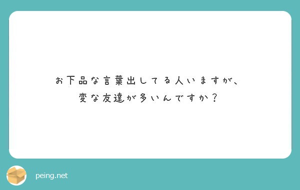 お下品な言葉出してる人いますが 変な友達が多いんですか Peing 質問箱