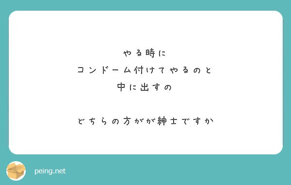 やる時に コンドーム付けてやるのと 中に出すの どちらの方がが紳士ですか Peing 質問箱