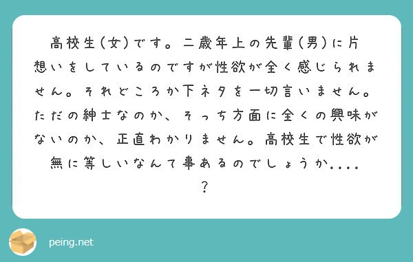 高校生 女 です 二歳年上の先輩 男 に片想いをしているのですが性欲が全く感じられません それどころか下ネタを一 Peing 質問箱