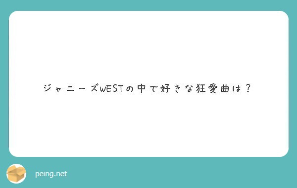 ジャニーズwestの中で好きな狂愛曲は Peing 質問箱