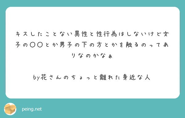 キスしたことない異性と性行為はしないけど女子の とか男子の下の方とかを触るのってありなのかなぁ Peing 質問箱