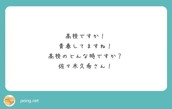 高校ですか 青春してますね 高校のどんな時ですか 佐々木久希さん Peing 質問箱