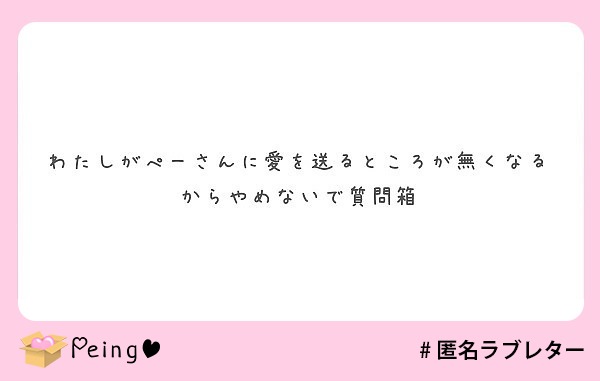 わたしがぺーさんに愛を送るところが無くなるからやめないで質問箱 Peing 質問箱