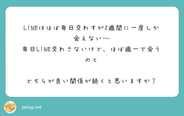 Lineはほぼ毎日交わすが2週間に一度しか会えない 毎日line交わさないけど ほぼ週一で会うのと Peing 質問箱