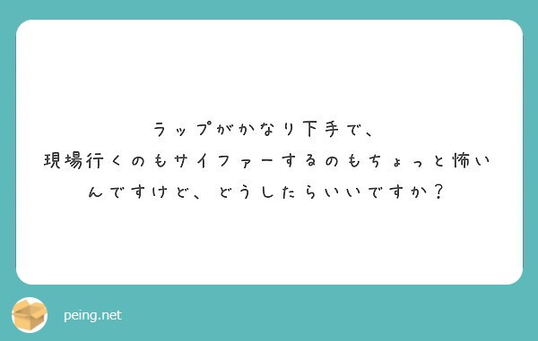 ラップがかなり下手で、
現場行くのもサイファーするのもちょっと怖いんですけど、どうしたらいいですか？