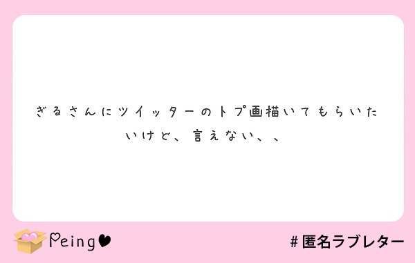 ぎるさんにツイッターのトプ画描いてもらいたいけど 言えない Peing 質問箱