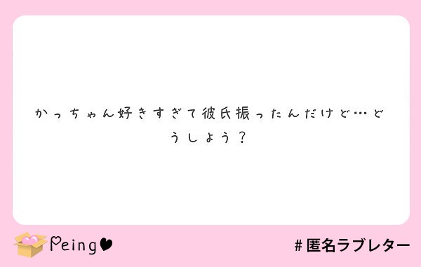 かっちゃん好きすぎて彼氏振ったんだけど どうしよう Peing 質問箱