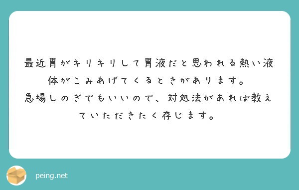 最近胃がキリキリして胃液だと思われる熱い液体がこみあげてくるときがあります。
急場しのぎでもいいので、対処法があれば教えていただきたく存じます。