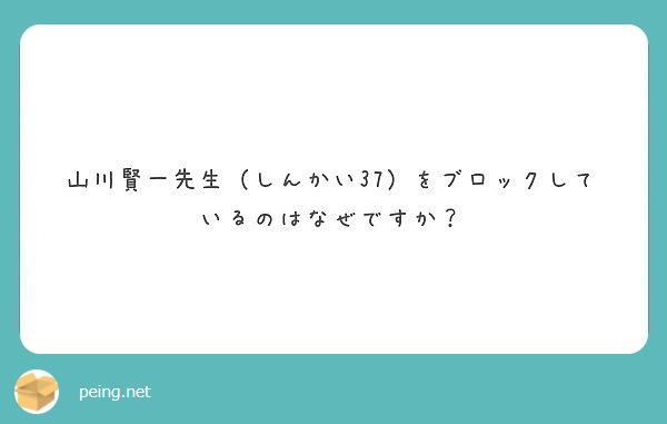 山川賢一先生 しんかい37 をブロックしているのはなぜですか Peing 質問箱