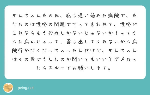 ぞんちゃんあのね 私も通い始めた病院で あなたのは性格の問題ですって言われて 性格がこれならもう死ぬしかないじゃ Peing 質問箱