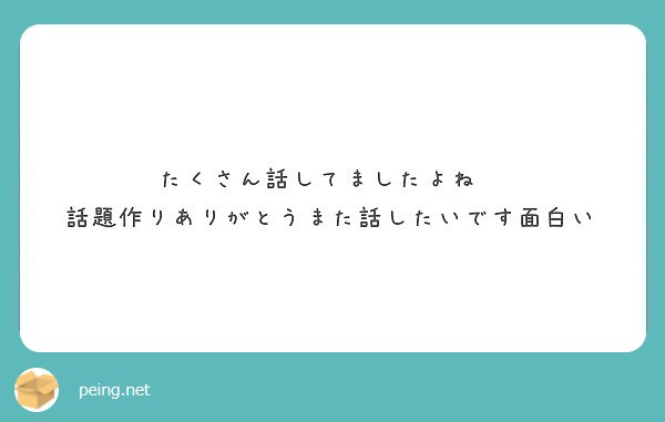 たくさん話してましたよね 話題作りありがとうまた話したいです面白い Peing 質問箱