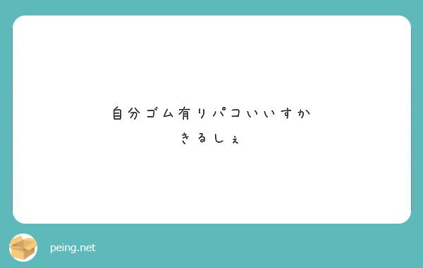 自分ゴム有りパコいいすか きるしぇ Peing 質問箱