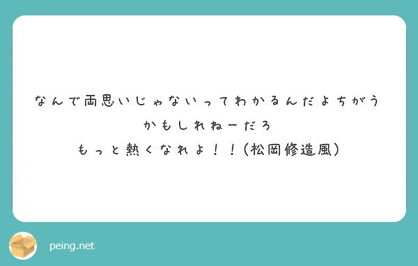 なんで両思いじゃないってわかるんだよちがうかもしれねーだろ もっと熱くなれよ 松岡修造風 Peing 質問箱