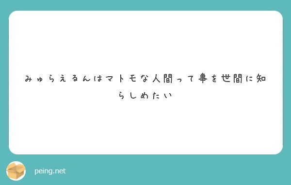 みゅらえるんはマトモな人間って事を世間に知らしめたい Peing 質問箱