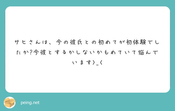 サヒさんは 今の彼氏との初めてが初体験でしたか 今彼とするかしないかもめていて悩んでいます Peing 質問箱