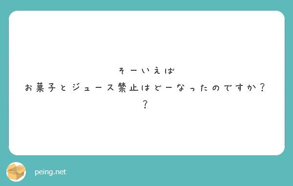 そーいえば お菓子とジュース禁止はどーなったのですか Peing 質問箱