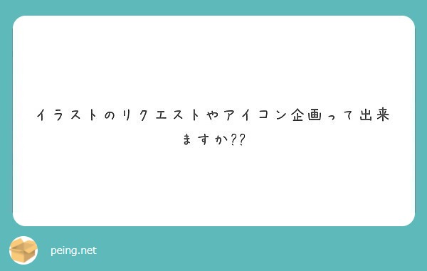 イラストのリクエストやアイコン企画って出来ますか Peing 質問箱