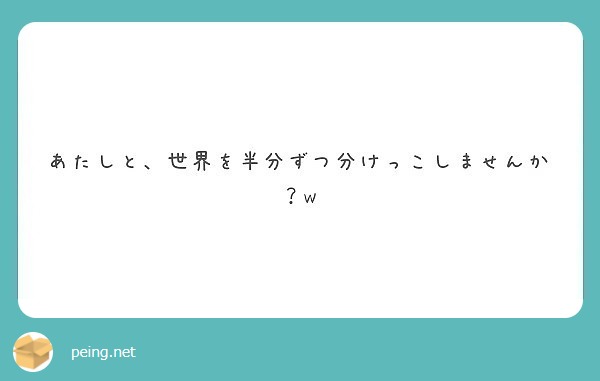 あたしと、世界を半分ずつ分けっこしませんか？w