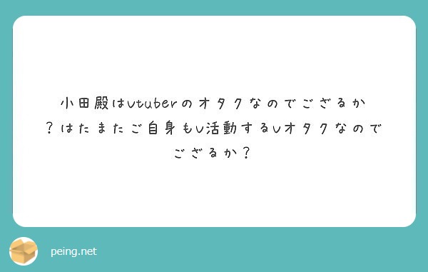 小田殿はvtuberのオタクなのでござるか はたまたご自身もv活動するvオタクなのでござるか Peing 質問箱