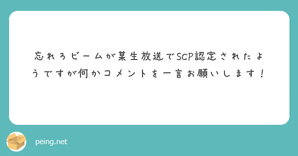 忘れろビームが某生放送でscp認定されたようですが何かコメントを一言お願いします Peing 質問箱