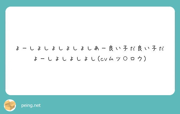 よーしよしよしよしよしあー良い子だ良い子だよーしよしよしよし Cvムツ ロウ Peing 質問箱