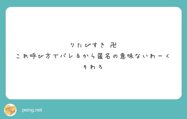 りたぴすき 卍 これ呼び方でバレるから匿名の意味ないわーくそわろ Peing 質問箱