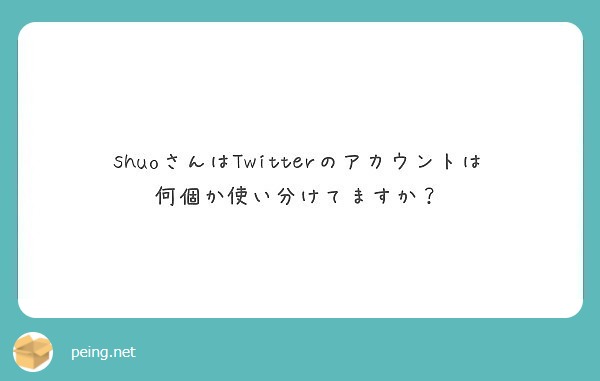 Shuoさんはtwitterのアカウントは何個か使い分けてますか Peing 質問箱