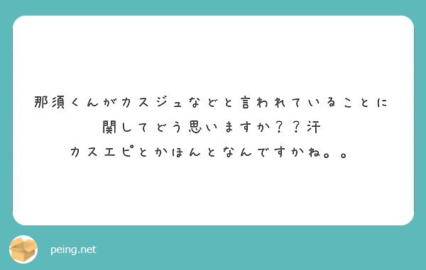 那須くんがカスジュなどと言われていることに関してどう思いますか 汗 カスエピとかほんとなんですかね Peing 質問箱