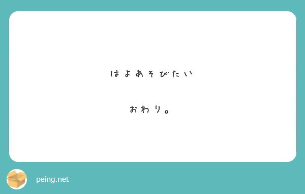 はよあそびたい おわり Peing 質問箱