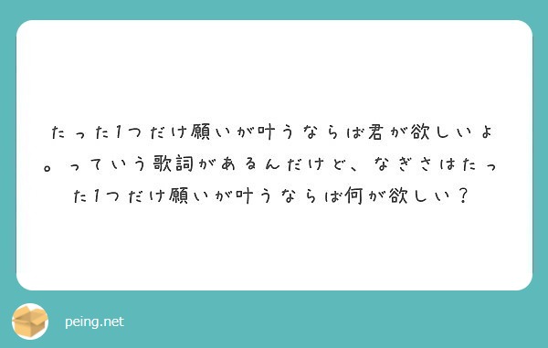 たった1つだけ願いが叶うならば君が欲しいよ っていう歌詞があるんだけど なぎさはたった1つだけ願いが叶うならば何 Peing 質問箱