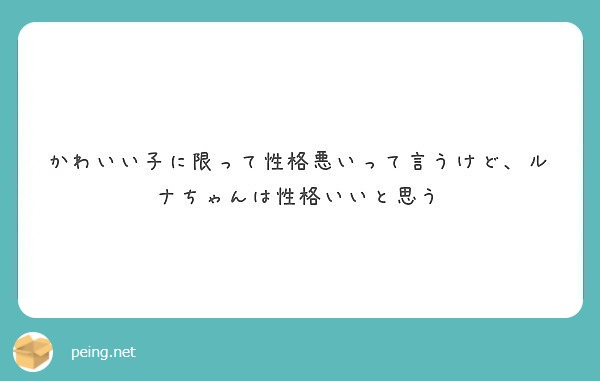 かわいい子に限って性格悪いって言うけど ルナちゃんは性格いいと思う Peing 質問箱