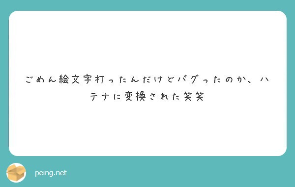 ごめん絵文字打ったんだけどバグったのか ハテナに変換された笑笑 Peing 質問箱