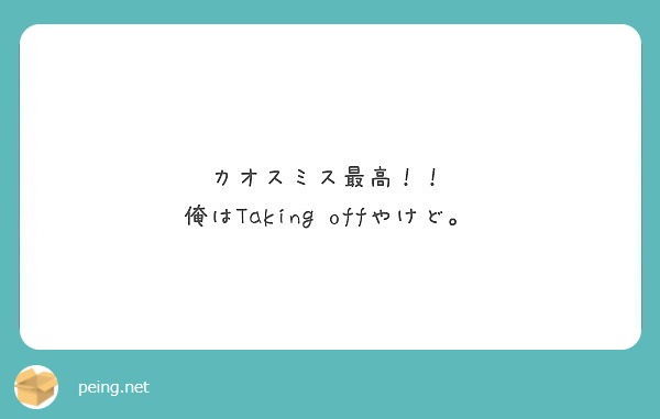 カオスミス最高 俺はtaking Offやけど Peing 質問箱