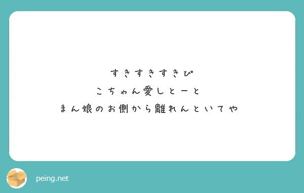 すきすきすきぴ こちゃん愛しとーと まん娘のお側から離れんといてや Peing 質問箱