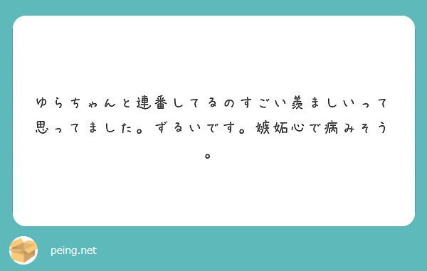 ゆらちゃんと連番してるのすごい羨ましいって思ってました ずるいです 嫉妬心で病みそう Peing 質問箱