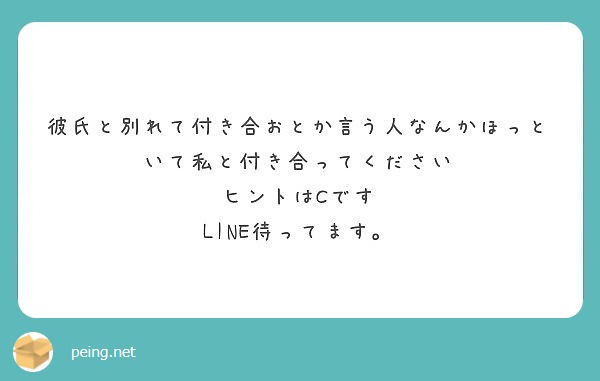 彼氏と別れて付き合おとか言う人なんかほっといて私と付き合ってください ヒントはcです Line待ってます Peing 質問箱