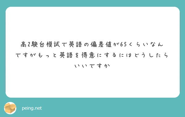 高2駿台模試で英語の偏差値が65くらいなんですがもっと英語を得意にするにはどうしたらいいですか Peing 質問箱