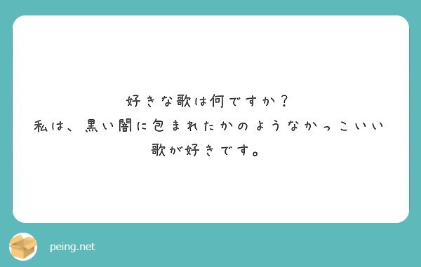 好きな歌は何ですか 私は 黒い闇に包まれたかのようなかっこいい歌が好きです Peing 質問箱