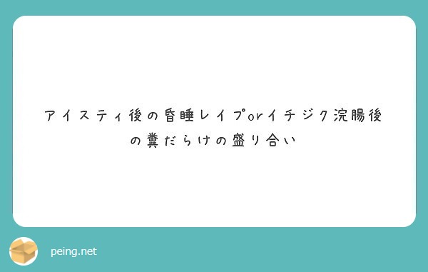 アイスティ後の昏睡レイプorイチジク浣腸後の糞だらけの盛り合い