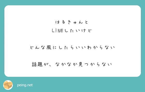 はるきゅんと Lineしたいけど どんな風にしたらいいわからない 話題が なかなか見つからない Peing 質問箱