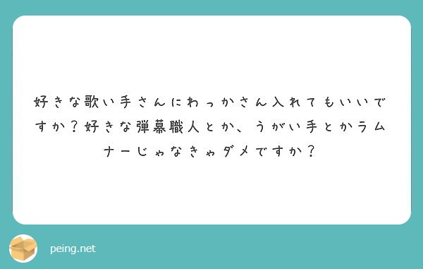 好きな歌い手さんにわっかさん入れてもいいですか 好きな弾幕職人とか うがい手とかラムナーじゃなきゃダメですか Peing 質問箱