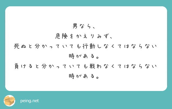 男なら 危険をかえりみず 死ぬと分かっていても行動しなくてはならない時がある Peing 質問箱